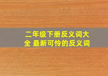 二年级下册反义词大全 最新可怜的反义词